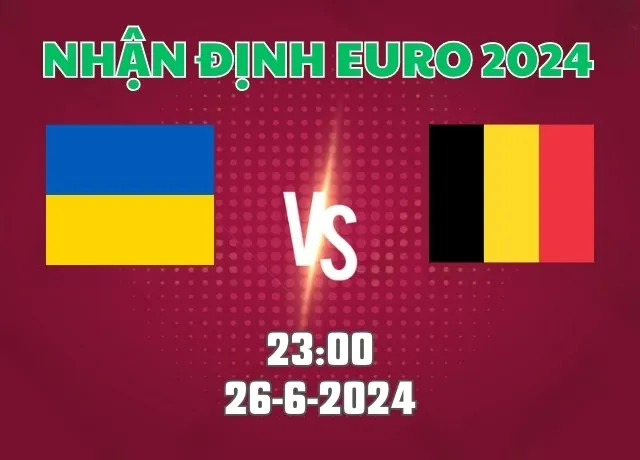 Nhận định bóng đá Ukraina vs Bỉ 23h00 ngày 26/6/2024